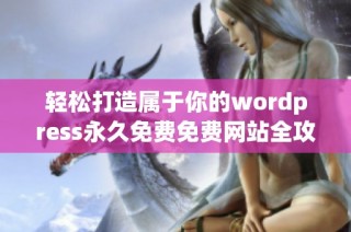 轻松打造属于你的wordpress永久免费免费网站全攻略