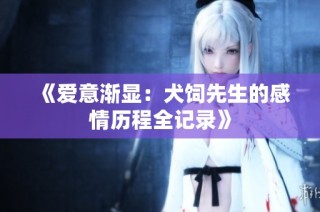 《爱意渐显：犬饲先生的感情历程全记录》