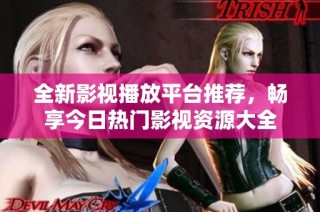 全新影视播放平台推荐，畅享今日热门影视资源大全