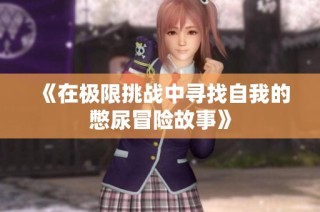 《在极限挑战中寻找自我的憋尿冒险故事》