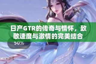 日产GTR的传奇与情怀，致敬速度与激情的完美结合