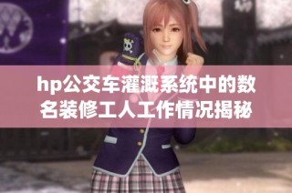 hp公交车灌溉系统中的数名装修工人工作情况揭秘