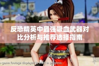 反恐精英中最强吸血武器对比分析与推荐选择指南