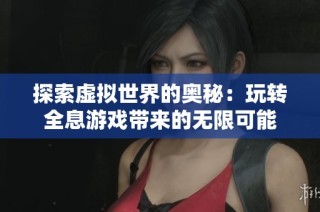 探索虚拟世界的奥秘：玩转全息游戏带来的无限可能