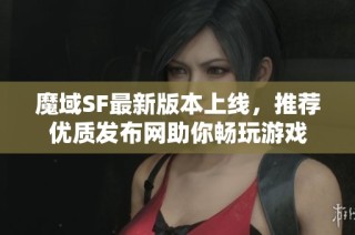 魔域SF最新版本上线，推荐优质发布网助你畅玩游戏