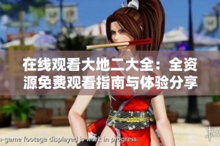 在线观看大地二大全：全资源免费观看指南与体验分享