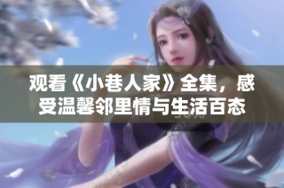 观看《小巷人家》全集，感受温馨邻里情与生活百态