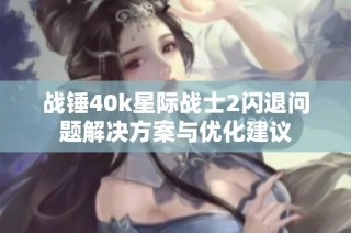 战锤40k星际战士2闪退问题解决方案与优化建议