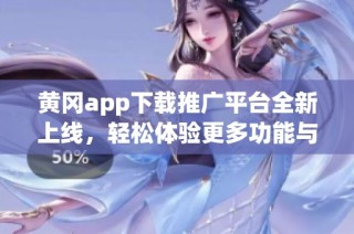 黄冈app下载推广平台全新上线，轻松体验更多功能与服务