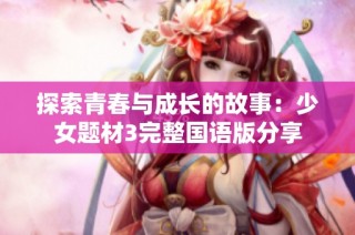探索青春与成长的故事：少女题材3完整国语版分享