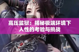高压监狱：揭秘极端环境下人性的考验与挑战