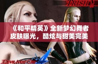 《和平精英》全新梦幻舞者皮肤曝光，酷炫与甜美完美融合