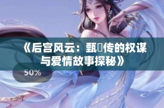 《后宫风云：甄嬛传的权谋与爱情故事探秘》