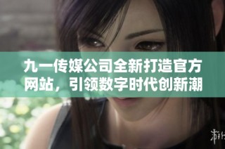 九一传媒公司全新打造官方网站，引领数字时代创新潮流
