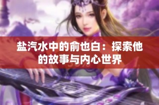 盐汽水中的俞也白：探索他的故事与内心世界