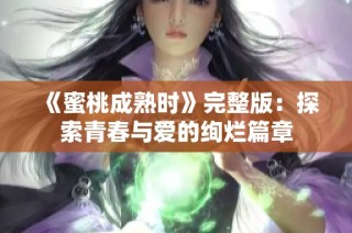 《蜜桃成熟时》完整版：探索青春与爱的绚烂篇章