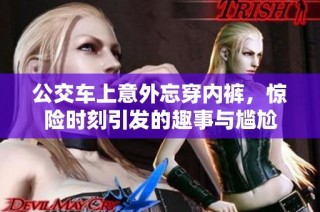 公交车上意外忘穿内裤，惊险时刻引发的趣事与尴尬