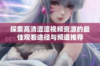探索高清涩涩视频资源的最佳观看途径与频道推荐