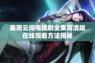 墨雨云间电视剧全集高清版在线观看方法揭秘