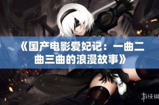 《国产电影爱妃记：一曲二曲三曲的浪漫故事》