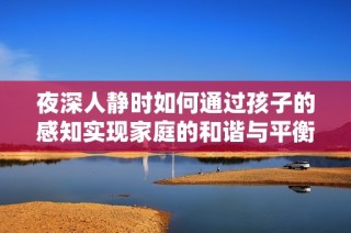 夜深人静时如何通过孩子的感知实现家庭的和谐与平衡
