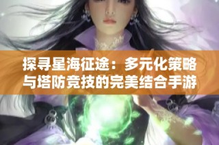 探寻星海征途：多元化策略与塔防竞技的完美结合手游