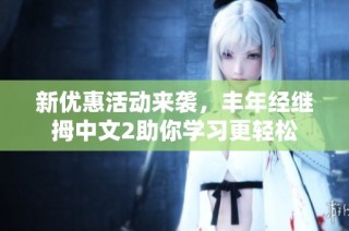 新优惠活动来袭，丰年经继拇中文2助你学习更轻松