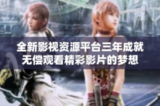 全新影视资源平台三年成就无偿观看精彩影片的梦想