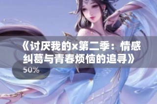 《讨厌我的x第二季：情感纠葛与青春烦恼的追寻》