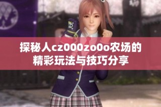 探秘人cz000zo0o农场的精彩玩法与技巧分享