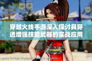 穿越火线手游深入探讨具穿透增强技能武器的实战应用与技巧