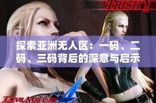 探索亚洲无人区：一码、二码、三码背后的深意与启示