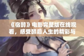 《宿醉》电影完整版在线观看，感受醉后人生的精彩与反思