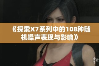 《探索X7系列中的108种随机噪声表现与影响》