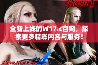 全新上线的W17.c官网，探索更多精彩内容与服务！