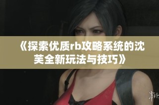 《探索优质rb攻略系统的沈芙全新玩法与技巧》
