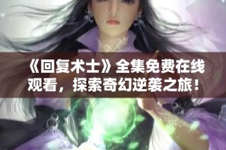 《回复术士》全集免费在线观看，探索奇幻逆袭之旅！