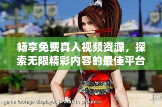 畅享免费真人视频资源，探索无限精彩内容的最佳平台