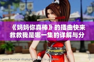 《妈妈你真棒》的插曲快来救救我是哪一集的详解与分析