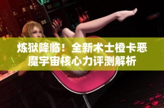 炼狱降临！全新术士橙卡恶魔宇宙核心力评测解析