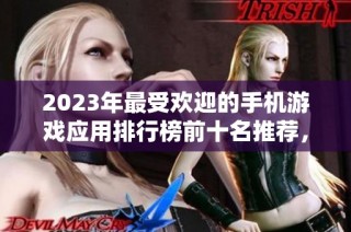 2023年最受欢迎的手机游戏应用排行榜前十名推荐，助你选择最佳游戏享受娱乐时光