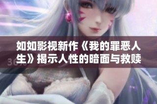 如如影视新作《我的罪恶人生》揭示人性的暗面与救赎之路