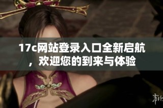 17c网站登录入口全新启航，欢迎您的到来与体验