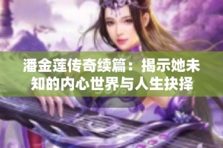 潘金莲传奇续篇：揭示她未知的内心世界与人生抉择