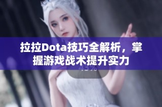 拉拉Dota技巧全解析，掌握游戏战术提升实力