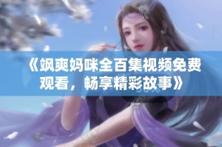 《飒爽妈咪全百集视频免费观看，畅享精彩故事》