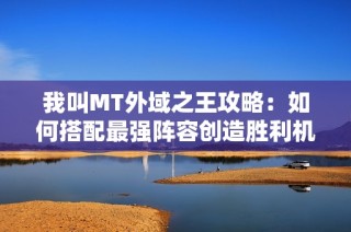 我叫MT外域之王攻略：如何搭配最强阵容创造胜利机会