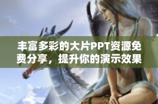 丰富多彩的大片PPT资源免费分享，提升你的演示效果