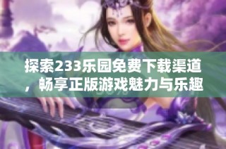 探索233乐园免费下载渠道，畅享正版游戏魅力与乐趣