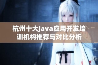 杭州十大Java应用开发培训机构推荐与对比分析